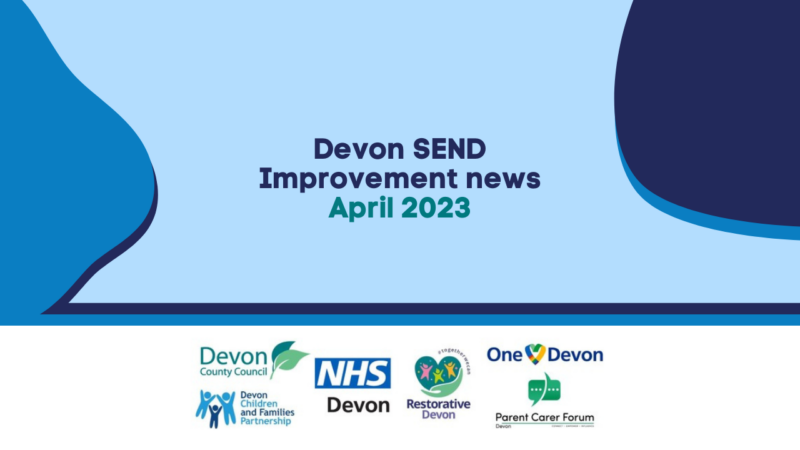 Blue shapes behind text that reads 'Devon SEND Improvement news - April 2023'. The bottom of the image has the logos for Devon County Council, NHS Devon, Parent Carer Forum Devon, Devon Children and Families Partnership, Restorative Devon and One Devon.